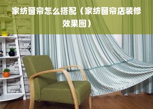 家纺窗帘怎么搭配（家纺窗帘店装修效果图）