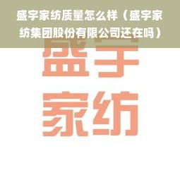 盛宇家纺质量怎么样（盛宇家纺集团股份有限公司还在吗）