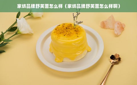 家纺品牌舒芙蕾怎么样（家纺品牌舒芙蕾怎么样啊）