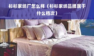 杉杉家纺厂怎么样（杉杉家纺品牌属于什么档次）