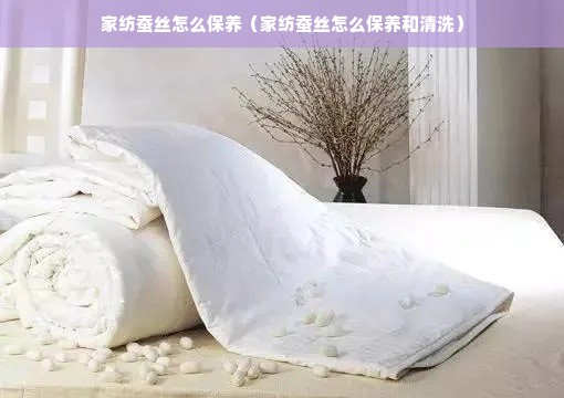 家纺蚕丝怎么保养（家纺蚕丝怎么保养和清洗）