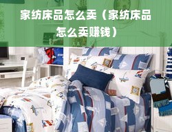 家纺床品怎么卖（家纺床品怎么卖赚钱）