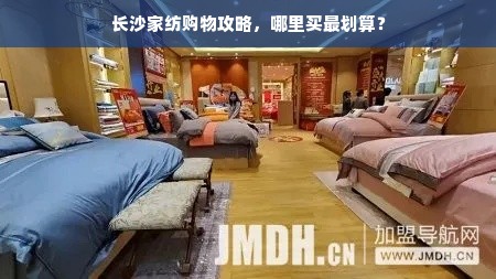 长沙家纺购物攻略，哪里买最划算？