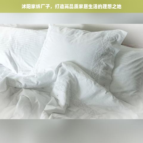 沭阳家纺厂子，打造高品质家居生活的理想之地