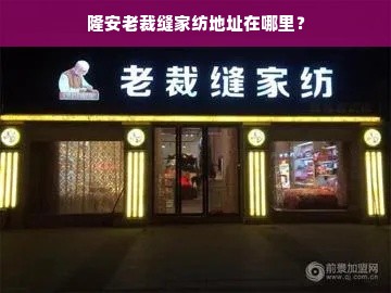 隆安老裁缝家纺地址在哪里？