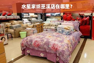 水星家纺巫溪店在哪里？