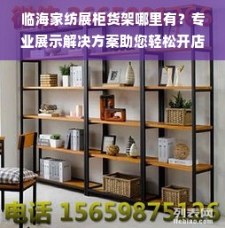 临海家纺展柜货架哪里有？专业展示解决方案助您轻松开店