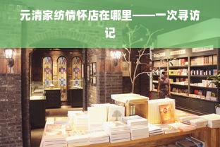 元清家纺情怀店在哪里——一次寻访记