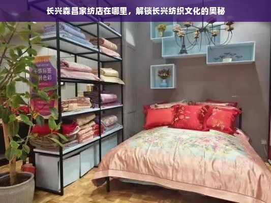 长兴森昌家纺店在哪里，解锁长兴纺织文化的奥秘