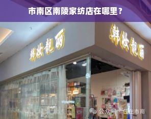 市南区南陵家纺店在哪里？