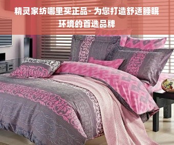 精灵家纺哪里买正品- 为您打造舒适睡眠环境的首选品牌