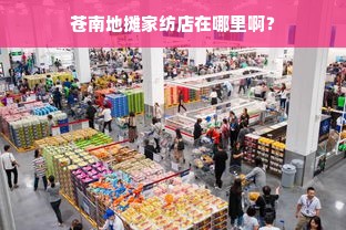 苍南地摊家纺店在哪里啊？