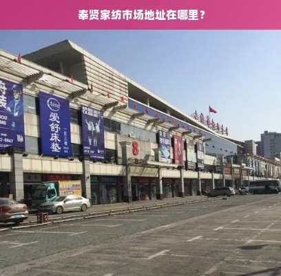  奉贤家纺市场地址在哪里？