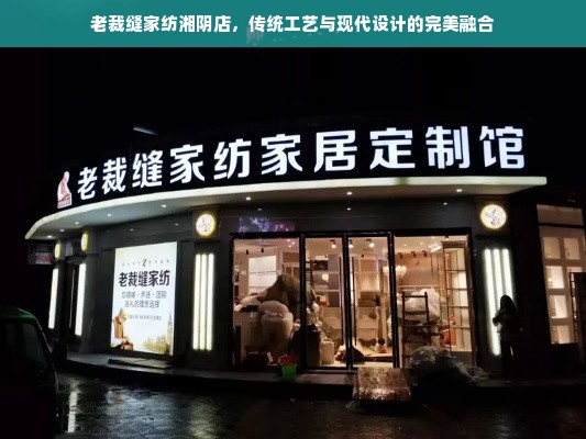 老裁缝家纺湘阴店，传统工艺与现代设计的完美融合