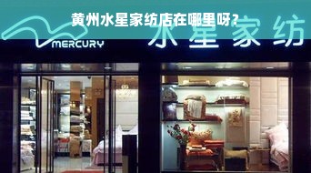 黄州水星家纺店在哪里呀？