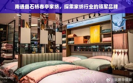 南通叠石桥春亭家纺，探索家纺行业的领军品牌