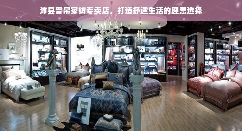 沛县晋帛家纺专卖店，打造舒适生活的理想选择