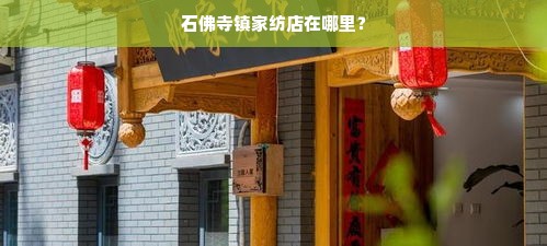 石佛寺镇家纺店在哪里？