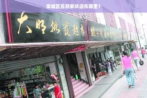 栾城区喜鹊家纺店在哪里？