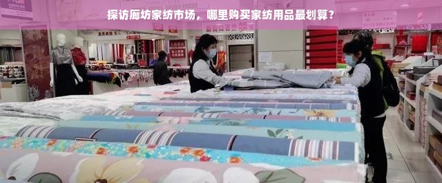 探访廊坊家纺市场，哪里购买家纺用品最划算？