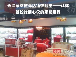 长沙家纺推荐店铺在哪里——让你轻松找到心仪的家纺用品