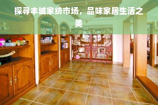 探寻丰城家纺市场，品味家居生活之美