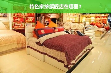 特色家纺旗舰店在哪里？