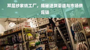 双层纱家纺工厂，揭秘进货渠道与市场供应链