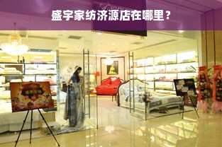 盛宇家纺济源店在哪里？