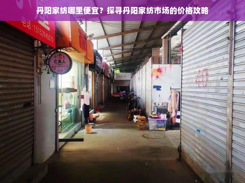 丹阳家纺哪里便宜？探寻丹阳家纺市场的价格攻略