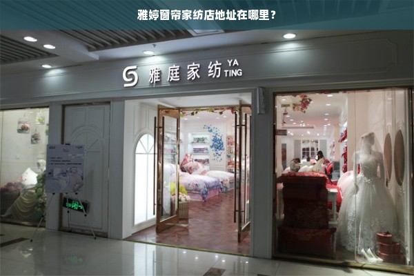 雅婷窗帘家纺店地址在哪里？