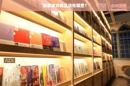 彬彬家纺精品店在哪里？