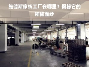 维德斯家纺工厂在哪里？揭秘它的神秘面纱