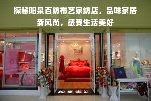 探秘阳泉百纺布艺家纺店，品味家居新风尚，感受生活美好