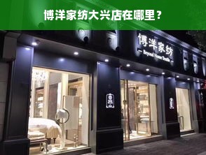 博洋家纺大兴店在哪里？