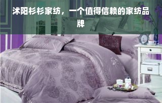 沭阳杉杉家纺，一个值得信赖的家纺品牌