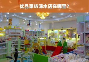 优品家纺涞水店在哪里？