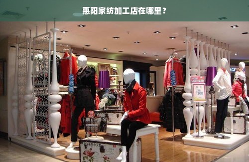 惠阳家纺加工店在哪里？