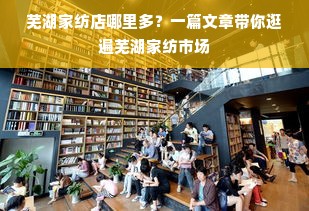 芜湖家纺店哪里多？一篇文章带你逛遍芜湖家纺市场