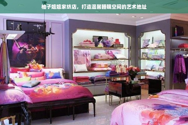 柚子姐姐家纺店，打造温馨睡眠空间的艺术地址