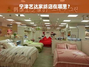 宁津艺达家纺店在哪里？