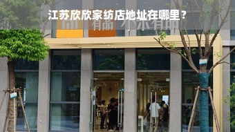 江苏欣欣家纺店地址在哪里？