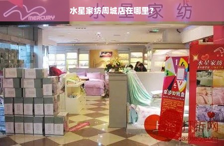 水星家纺周城店在哪里？