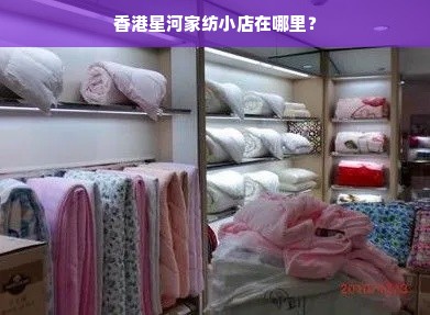 香港星河家纺小店在哪里？