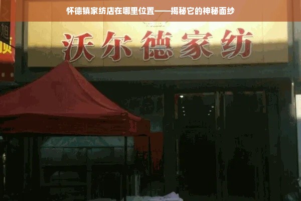 怀德镇家纺店在哪里位置——揭秘它的神秘面纱