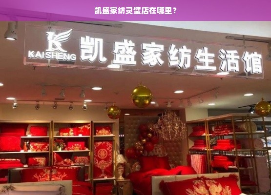 凯盛家纺灵璧店在哪里？