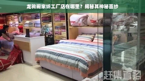 龙驹阁家纺工厂店在哪里？揭秘其神秘面纱