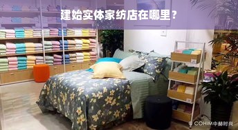 建始实体家纺店在哪里？