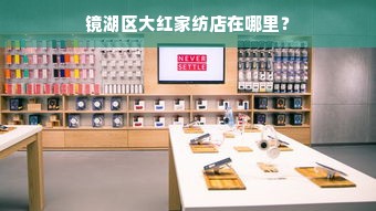 镜湖区大红家纺店在哪里？