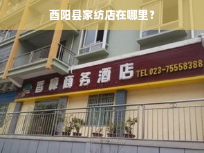 酉阳县家纺店在哪里？